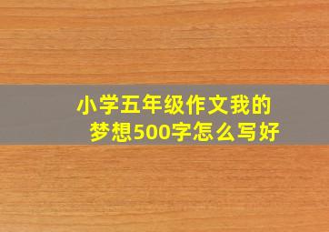 小学五年级作文我的梦想500字怎么写好