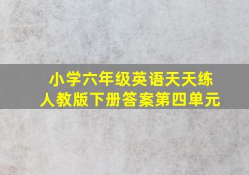 小学六年级英语天天练人教版下册答案第四单元