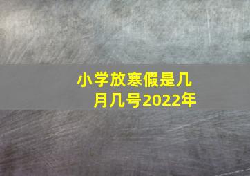 小学放寒假是几月几号2022年