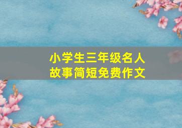 小学生三年级名人故事简短免费作文