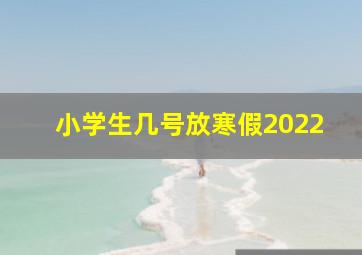 小学生几号放寒假2022