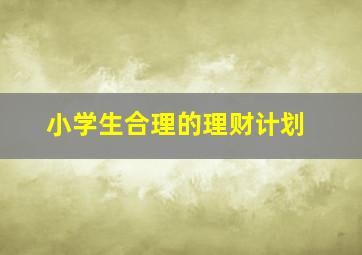 小学生合理的理财计划