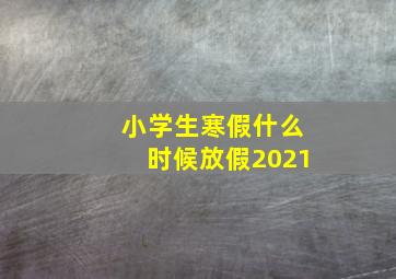 小学生寒假什么时候放假2021