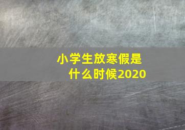 小学生放寒假是什么时候2020