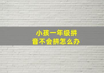 小孩一年级拼音不会拼怎么办