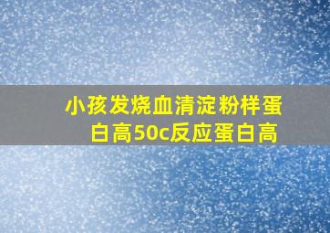 小孩发烧血清淀粉样蛋白高50c反应蛋白高