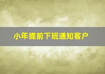 小年提前下班通知客户