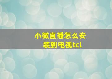 小微直播怎么安装到电视tcl