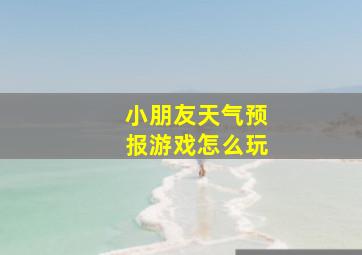 小朋友天气预报游戏怎么玩