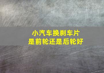 小汽车换刹车片是前轮还是后轮好