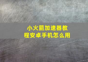 小火箭加速器教程安卓手机怎么用