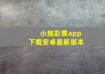 小炮彩票app下载安卓最新版本