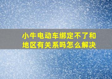 小牛电动车绑定不了和地区有关系吗怎么解决