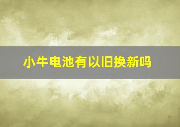 小牛电池有以旧换新吗