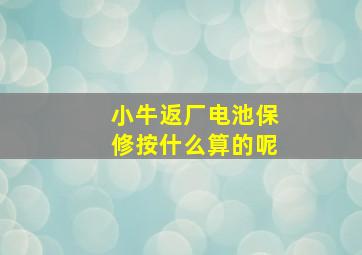 小牛返厂电池保修按什么算的呢