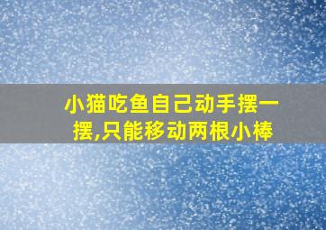 小猫吃鱼自己动手摆一摆,只能移动两根小棒