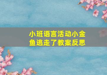 小班语言活动小金鱼逃走了教案反思