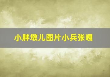 小胖墩儿图片小兵张嘎