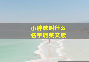 小胖妹叫什么名字呢英文版