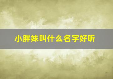 小胖妹叫什么名字好听