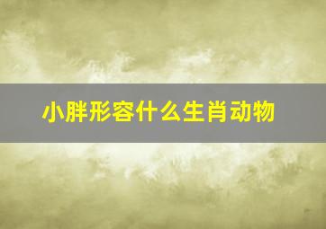 小胖形容什么生肖动物