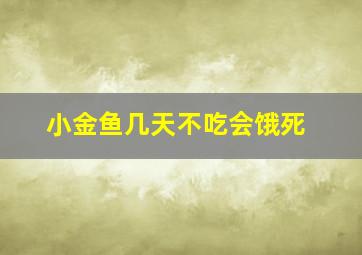 小金鱼几天不吃会饿死