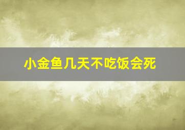 小金鱼几天不吃饭会死