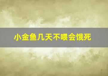 小金鱼几天不喂会饿死