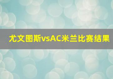 尤文图斯vsAC米兰比赛结果