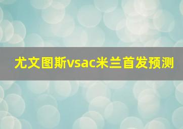 尤文图斯vsac米兰首发预测