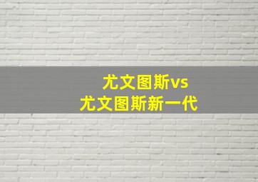 尤文图斯vs尤文图斯新一代