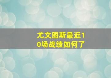 尤文图斯最近10场战绩如何了