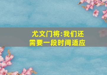 尤文门将:我们还需要一段时间适应