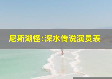 尼斯湖怪:深水传说演员表