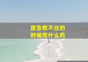 尿急憋不住的时候吃什么药