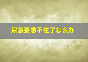 尿急要憋不住了怎么办