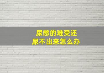 尿憋的难受还尿不出来怎么办