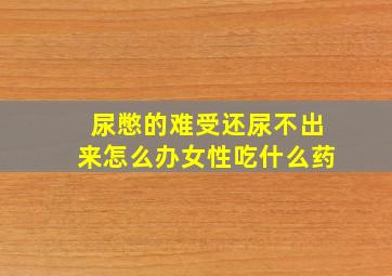 尿憋的难受还尿不出来怎么办女性吃什么药