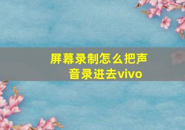 屏幕录制怎么把声音录进去vivo