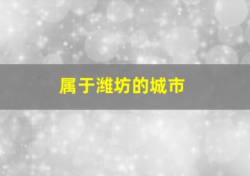 属于潍坊的城市