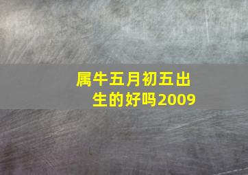 属牛五月初五出生的好吗2009