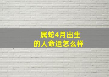 属蛇4月出生的人命运怎么样