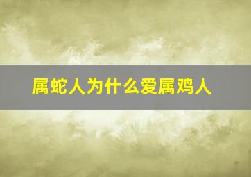 属蛇人为什么爱属鸡人