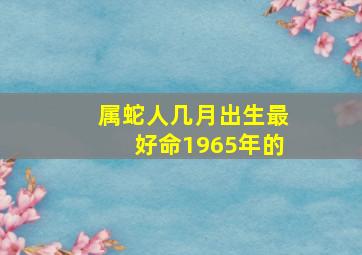 属蛇人几月出生最好命1965年的