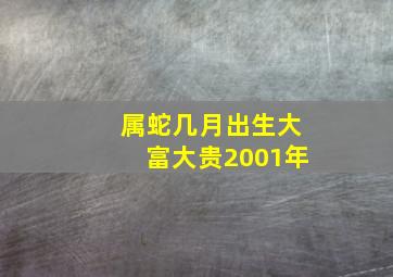 属蛇几月出生大富大贵2001年