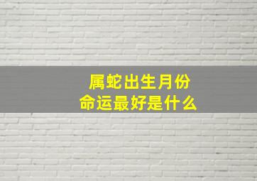 属蛇出生月份命运最好是什么