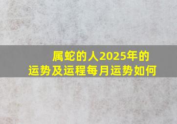 属蛇的人2025年的运势及运程每月运势如何