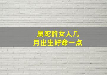 属蛇的女人几月出生好命一点