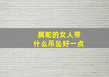 属蛇的女人带什么吊坠好一点