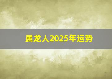 属龙人2025年运势